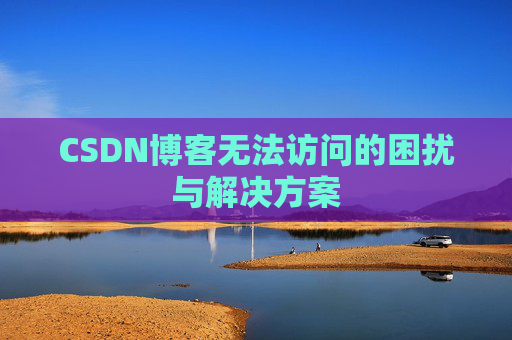 CSDN博客无法访问的困扰与解决方案