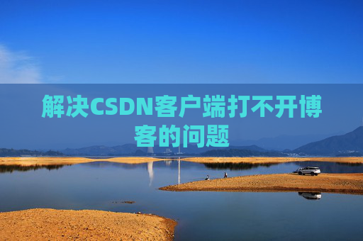解决CSDN客户端打不开博客的问题